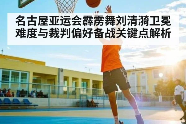 名古屋亚运会霹雳舞刘清漪卫冕难度与裁判偏好备战关键点解析(NG28)