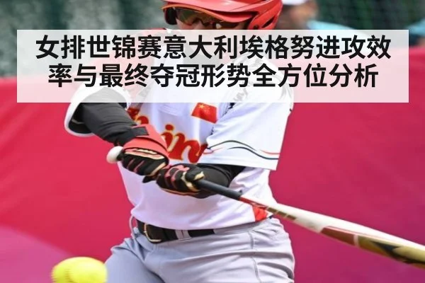 女排世锦赛意大利埃格努进攻效率与最终夺冠形势全方位分析 | NG28