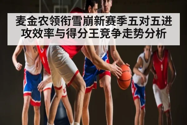 麦金农领衔雪崩新赛季五对五进攻效率与得分王竞争走势分析 | NG28
